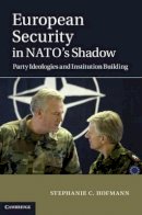 Stephanie C. Hofmann - European Security in NATO´s Shadow: Party Ideologies and Institution Building - 9781107029095 - V9781107029095