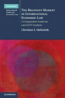 Christian A. Melischek - The Relevant Market in International Economic Law: A Comparative Antitrust and GATT Analysis - 9781107031524 - V9781107031524
