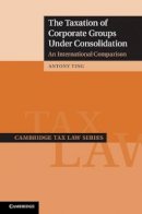 Antony Ting - The Taxation of Corporate Groups under Consolidation: An International Comparison - 9781107033498 - V9781107033498