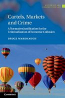 Bruce Wardhaugh - Cartels, Markets and Crime: A Normative Justification for the Criminalisation of Economic Collusion - 9781107036307 - V9781107036307