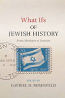 Gavriel Rosenfeld - What Ifs of Jewish History: From Abraham to Zionism - 9781107037625 - V9781107037625
