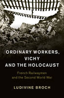 Ludivine Broch - Studies in the Social and Cultural History of Modern Warfare: Series Number 44: Ordinary Workers, Vichy and the Holocaust: French Railwaymen and the Second World War - 9781107039568 - V9781107039568