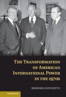 Zanchetta, Barbara - The Transformation of American International Power in the 1970s - 9781107041080 - V9781107041080