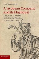 Eva Griffith - A Jacobean Company and its Playhouse: The Queen´s Servants at the Red Bull Theatre (c.1605–1619) - 9781107041882 - V9781107041882