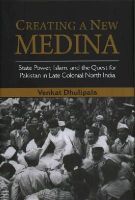 Venkat Dhulipala - Creating a New Medina: State Power, Islam, and the Quest for Pakistan in Late Colonial North India - 9781107052123 - V9781107052123