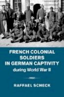 Raffael Scheck - French Colonial Soldiers in German Captivity during World War II - 9781107056817 - V9781107056817