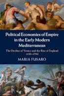 Maria Fusaro - Political Economies of Empire in the Early Modern Mediterranean: The Decline of Venice and the Rise of England, 1450–1700 - 9781107060524 - V9781107060524