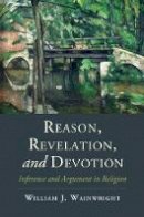 William J. Wainwright - Reason, Revelation, and Devotion: Inference and Argument in Religion - 9781107062405 - V9781107062405