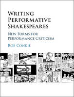 Rob Conkie - Writing Performative Shakespeares: New Forms for Performance Criticism - 9781107072992 - V9781107072992