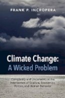 Frank P. Incropera - Climate Change: A Wicked Problem: Complexity and Uncertainty at the Intersection of Science, Economics, Politics, and Human Behavior - 9781107109070 - V9781107109070