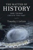 Timothy J. Lecain - The Matter of History: How Things Create the Past - 9781107134171 - V9781107134171