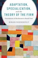 Birger Wernerfelt - Adaptation, Specialization, and the Theory of the Firm: Foundations of the Resource-Based View - 9781107134409 - V9781107134409