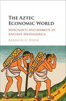 Kenneth G. Hirth - The Aztec Economic World: Merchants and Markets in Ancient Mesoamerica - 9781107142770 - V9781107142770