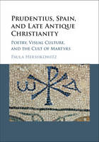 Paula Hershkowitz - Prudentius, Spain, and Late Antique Christianity: Poetry, Visual Culture, and the Cult of Martyrs - 9781107149601 - V9781107149601