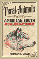 Abraham Gibson - Studies in Environment and History: Feral Animals in the American South: An Evolutionary History - 9781107156944 - V9781107156944