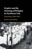 Thomas A. Dubois - Empire and the Meaning of Religion in Northeast Asia: Manchuria 1900-1945 - 9781107166400 - V9781107166400
