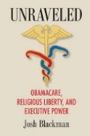 Josh Blackman - Unraveled: Obamacare, Religious Liberty, and Executive Power - 9781107169012 - V9781107169012