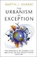 Martin J. Murray - The Urbanism of Exception: The Dynamics of Global City Building in the Twenty-First Century - 9781107169241 - V9781107169241