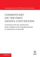 International Committee Of The Red Cross - Commentary on the First Geneva Convention: Convention (I) for the Amelioration of the Condition of the Wounded and Sick in Armed Forces in the Field - 9781107170100 - V9781107170100