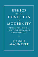 Alasdair Macintyre - Ethics in the Conflicts of Modernity: An Essay on Desire, Practical Reasoning, and Narrative - 9781107176454 - 9781107176454