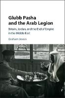 Graham Jevon - Glubb Pasha and the Arab Legion: Britain, Jordan and the End of Empire in the Middle East - 9781107177833 - V9781107177833