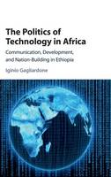 Iginio Gagliardone - The Politics of Technology in Africa: Communication, Development, and Nation-Building in Ethiopia - 9781107177857 - V9781107177857