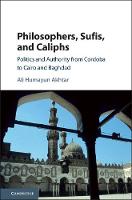 Ali Humayun Akhtar - Philosophers, Sufis, and Caliphs: Politics and Authority from Cordoba to Cairo and Baghdad - 9781107182011 - V9781107182011