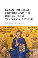Zachary Chitwood - Byzantine Legal Culture and the Roman Legal Tradition, 867-1056 - 9781107182561 - V9781107182561