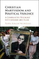 Ruben Rosario Rodriguez - Christian Martyrdom and Political Violence: A Comparative Theology with Judaism and Islam - 9781107187146 - V9781107187146