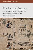 Bradley Benton - Cambridge Latin American Studies: Series Number 104: The Lords of Tetzcoco: The Transformation of Indigenous Rule in Postconquest Central Mexico - 9781107190580 - V9781107190580