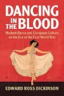 Edward Ross Dickinson - Dancing in the Blood: Modern Dance and European Culture on the Eve of the First World War - 9781107196223 - V9781107196223
