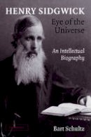 Bart Schultz - Henry Sidgwick - Eye of the Universe: An Intellectual Biography - 9781107407343 - V9781107407343