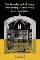 Paul Crowther - The Transhistorical Image: Philosophizing Art and its History - 9781107410459 - V9781107410459