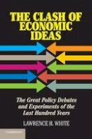 Lawrence H. White - The Clash of Economic Ideas: The Great Policy Debates and Experiments of the Last Hundred Years - 9781107621336 - V9781107621336