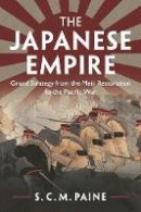 S. C. M. Paine - The Japanese Empire: Grand Strategy from the Meiji Restoration to the Pacific War - 9781107676169 - V9781107676169