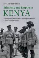 Myles Osborne - Ethnicity and Empire in Kenya: Loyalty and Martial Race among the Kamba, c.1800 to the Present - 9781107680524 - V9781107680524