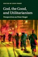 John Perry - God, the Good, and Utilitarianism: Perspectives on Peter Singer - 9781107696570 - V9781107696570