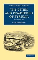 George Dennis - The Cities and Cemeteries of Etruria 2 Volume Set: 1-2 (Cambridge Library Collection - Archaeology) - 9781108020053 - V9781108020053