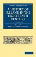 William Edward Hartpole Lecky - A History of Ireland in the Eighteenth Century 5 Volume Paperback Set - 9781108024495 - V9781108024495