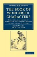 Henry Wilson - The Book of Wonderful Characters: Memoirs and Anecdotes of Remarkable and Eccentric Persons in All Ages and Countries - 9781108044400 - V9781108044400