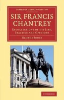 George Jones - Sir Francis Chantrey: Recollections of His Life, Practice and Opinions (Cambridge Library Collection - Art and Architecture) - 9781108064453 - V9781108064453