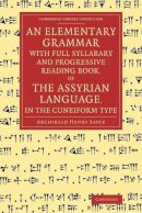 Archibald Henry Sayce - An Elementary Grammar with Full Syllabary and Progresssive Reading Book, of the Assyrian Language, in the Cuneiform Type - 9781108077958 - V9781108077958