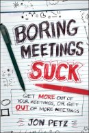 Jon Petz - Boring Meetings Suck: Get More Out of Your Meetings, or Get Out of More Meetings - 9781118004623 - V9781118004623