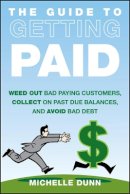Michelle Dunn - The Guide to Getting Paid: Weed Out Bad Paying Customers, Collect on Past Due Balances, and Avoid Bad Debt - 9781118011614 - V9781118011614