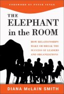 Diana Mclain Smith - Elephant in the Room: How Relationships Make or Break the Success of Leaders and Organizations - 9781118015421 - V9781118015421