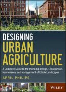 April Philips - Designing Urban Agriculture: A Complete Guide to the Planning, Design, Construction, Maintenance and Management of Edible Landscapes - 9781118073834 - V9781118073834