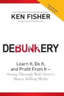Kenneth L. Fisher - Debunkery: Learn It, Do It, and Profit from It -- Seeing Through Wall Street´s Money-Killing Myths - 9781118077016 - V9781118077016