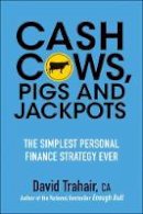 David Trahair - Cash Cows, Pigs and Jackpots: The Simplest Personal Finance Strategy Ever - 9781118083512 - V9781118083512