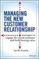 Ian Gordon - Managing the New Customer Relationship: Strategies to Engage the Social Customer and Build Lasting Value - 9781118092217 - V9781118092217