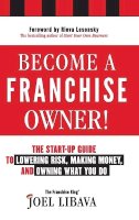 Joel Libava - Become a Franchise Owner!: The Start-Up Guide to Lowering Risk, Making Money, and Owning What you Do - 9781118094020 - V9781118094020